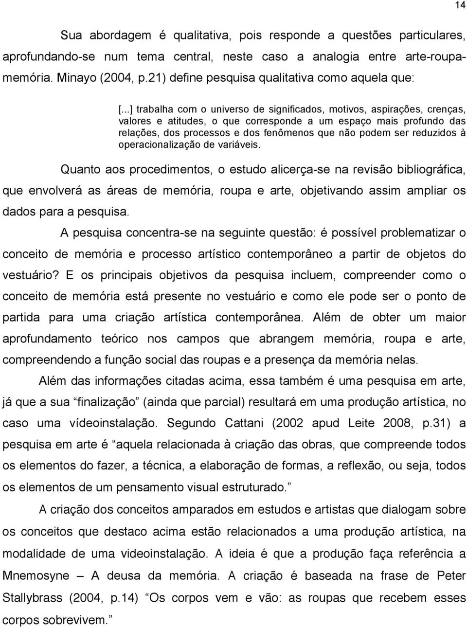 ..] trabalha com o universo de significados, motivos, aspirações, crenças, valores e atitudes, o que corresponde a um espaço mais profundo das relações, dos processos e dos fenômenos que não podem