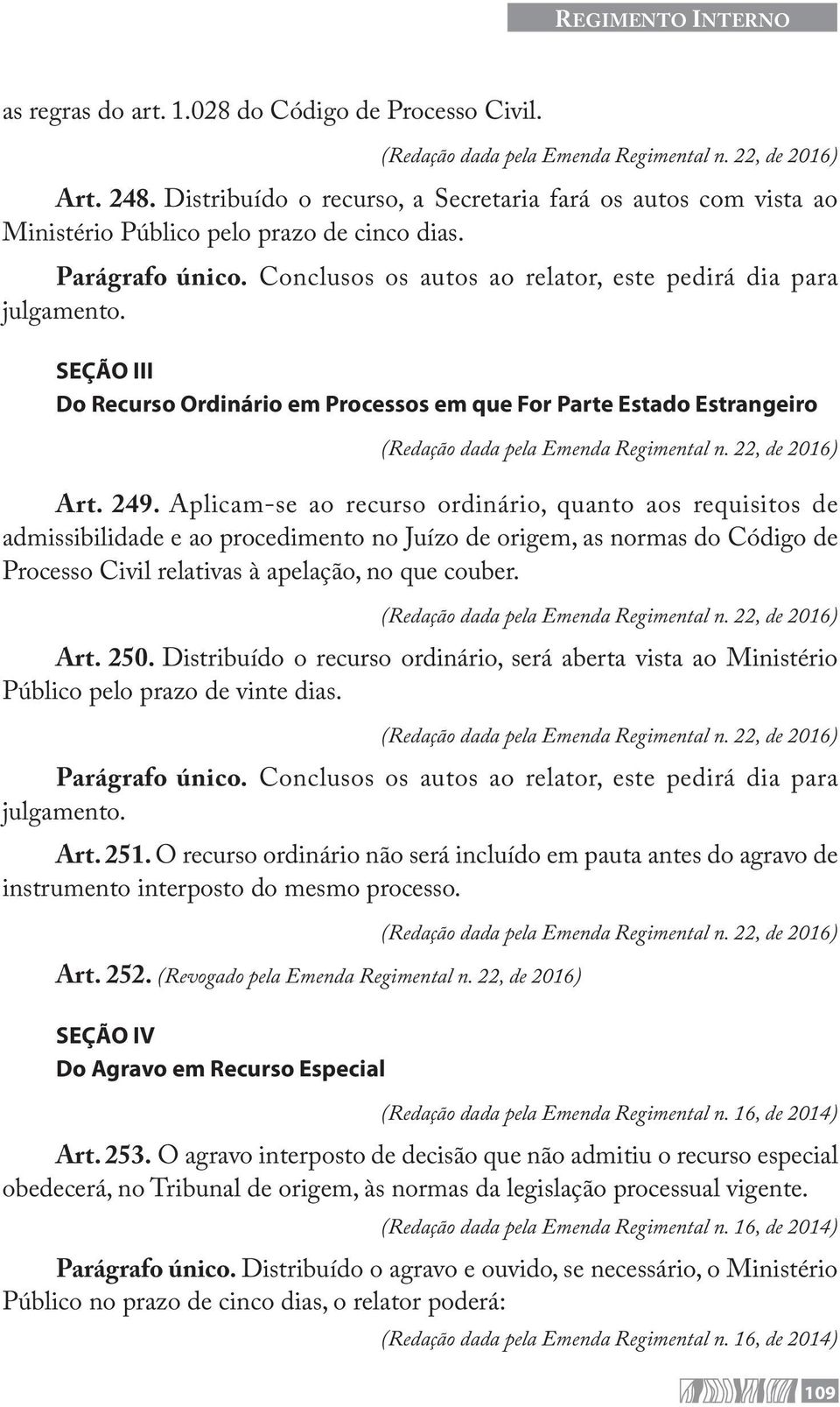 Aplicam-se ao recurso ordinário, quanto aos requisitos de admissibilidade e ao procedimento no Juízo de origem, as normas do Código de Processo Civil relativas à apelação, no que couber. Art. 250.