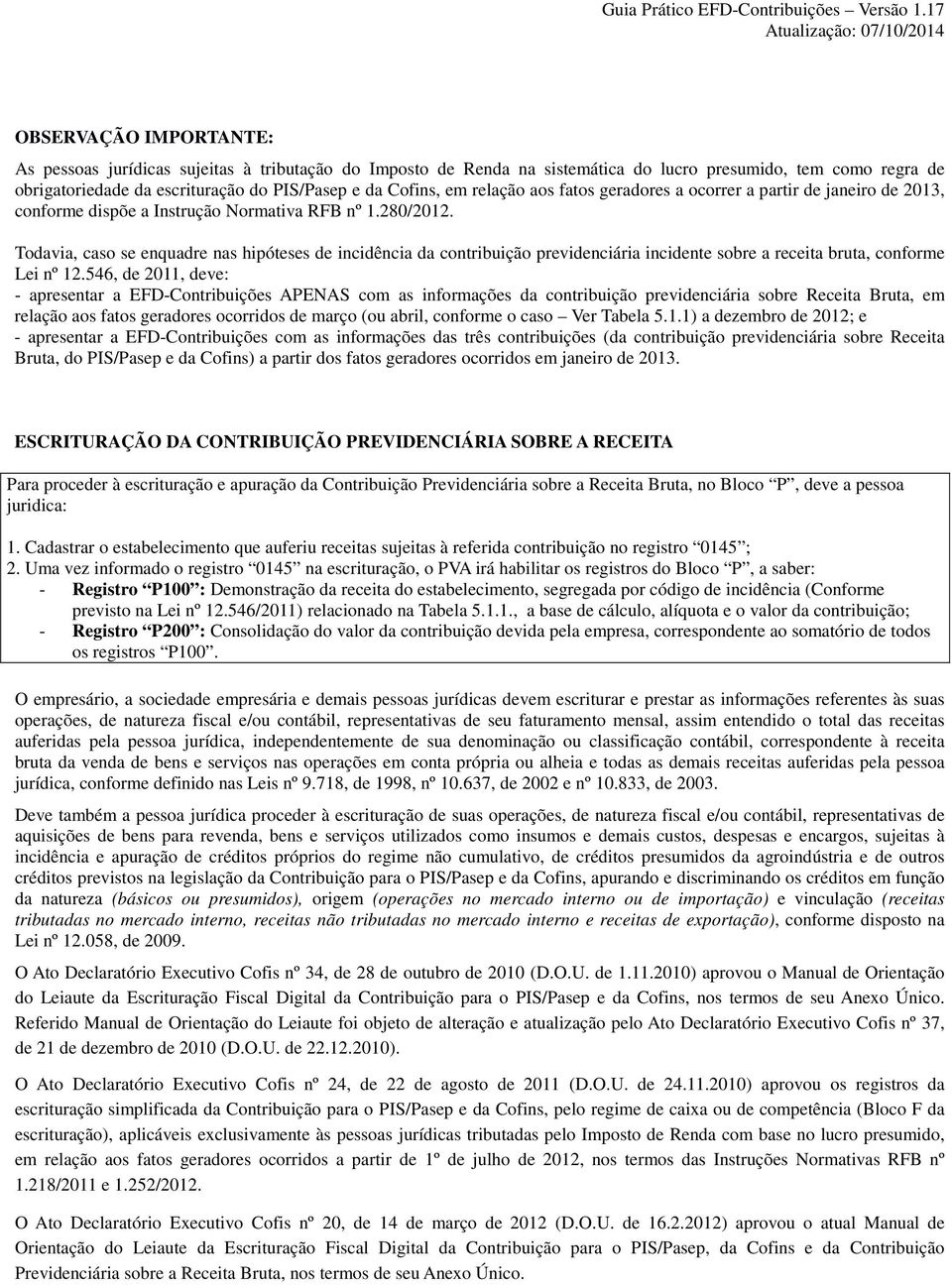 Todavia, caso se enquadre nas hipóteses de incidência da contribuição previdenciária incidente sobre a receita bruta, conforme Lei nº 12.