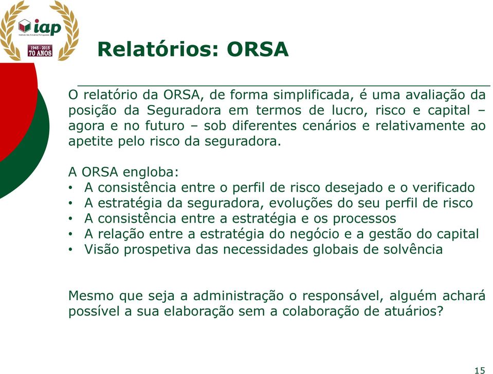 A ORSA engloba: A consistência entre o perfil de risco desejado e o verificado A estratégia da seguradora, evoluções do seu perfil de risco A consistência entre a