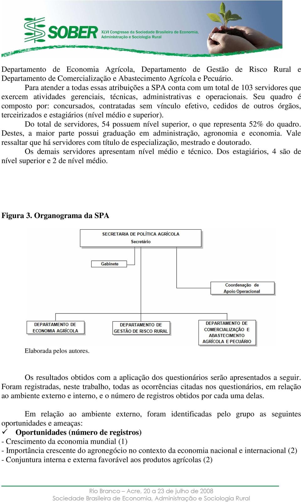 Seu quadro é composto por: concursados, contratadas sem vínculo efetivo, cedidos de outros órgãos, terceirizados e estagiários (nível médio e superior).