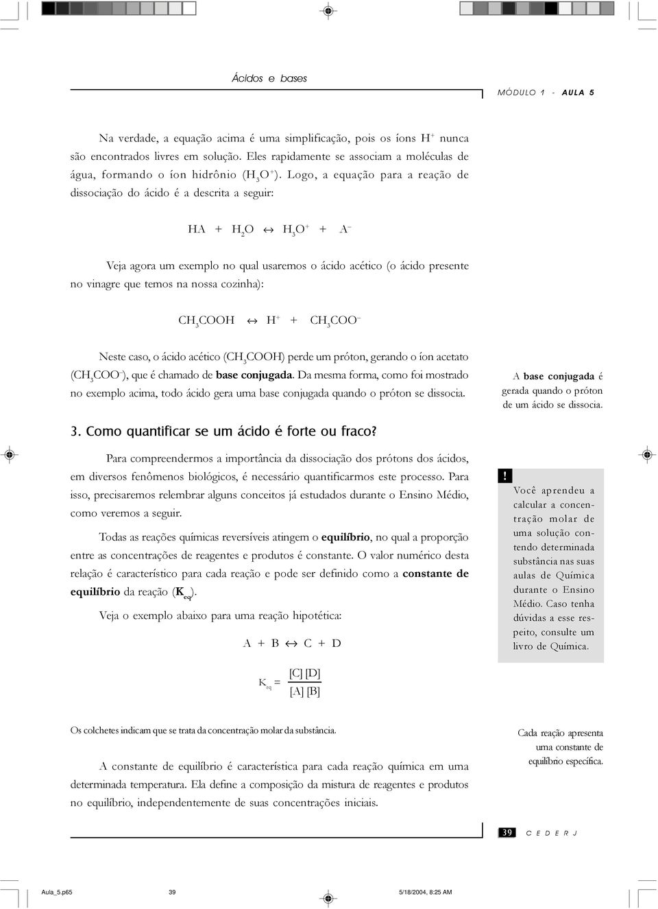 nossa cozinha): CH 3 COOH H + + CH 3 COO Neste caso, o ácido acético (CH 3 COOH) perde um próton, gerando o íon acetato (CH 3 COO ), que é chamado de base conjugada.