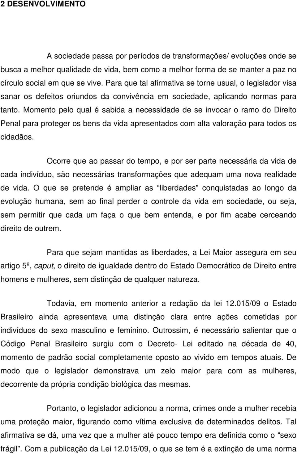 Momento pelo qual é sabida a necessidade de se invocar o ramo do Direito Penal para proteger os bens da vida apresentados com alta valoração para todos os cidadãos.