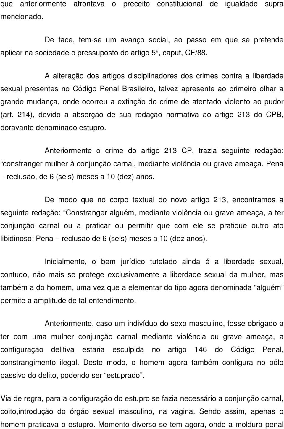 A alteração dos artigos disciplinadores dos crimes contra a liberdade sexual presentes no Código Penal Brasileiro, talvez apresente ao primeiro olhar a grande mudança, onde ocorreu a extinção do