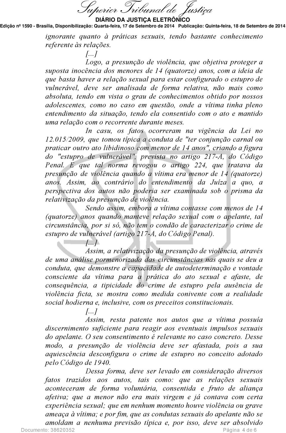 vulnerável, deve ser analisada de forma relativa, não mais como absoluta, tendo em vista o grau de conhecimentos obtido por nossos adolescentes, como no caso em questão, onde a vítima tinha pleno