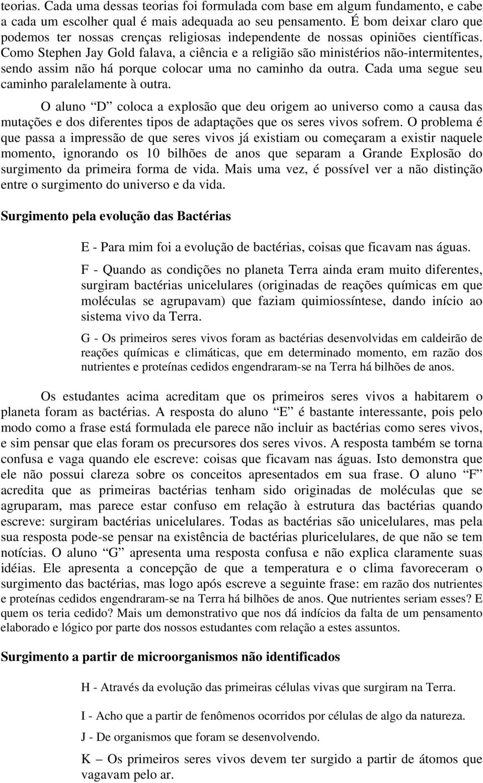 Como Stephen Jay Gold falava, a ciência e a religião são ministérios não-intermitentes, sendo assim não há porque colocar uma no caminho da outra. Cada uma segue seu caminho paralelamente à outra.