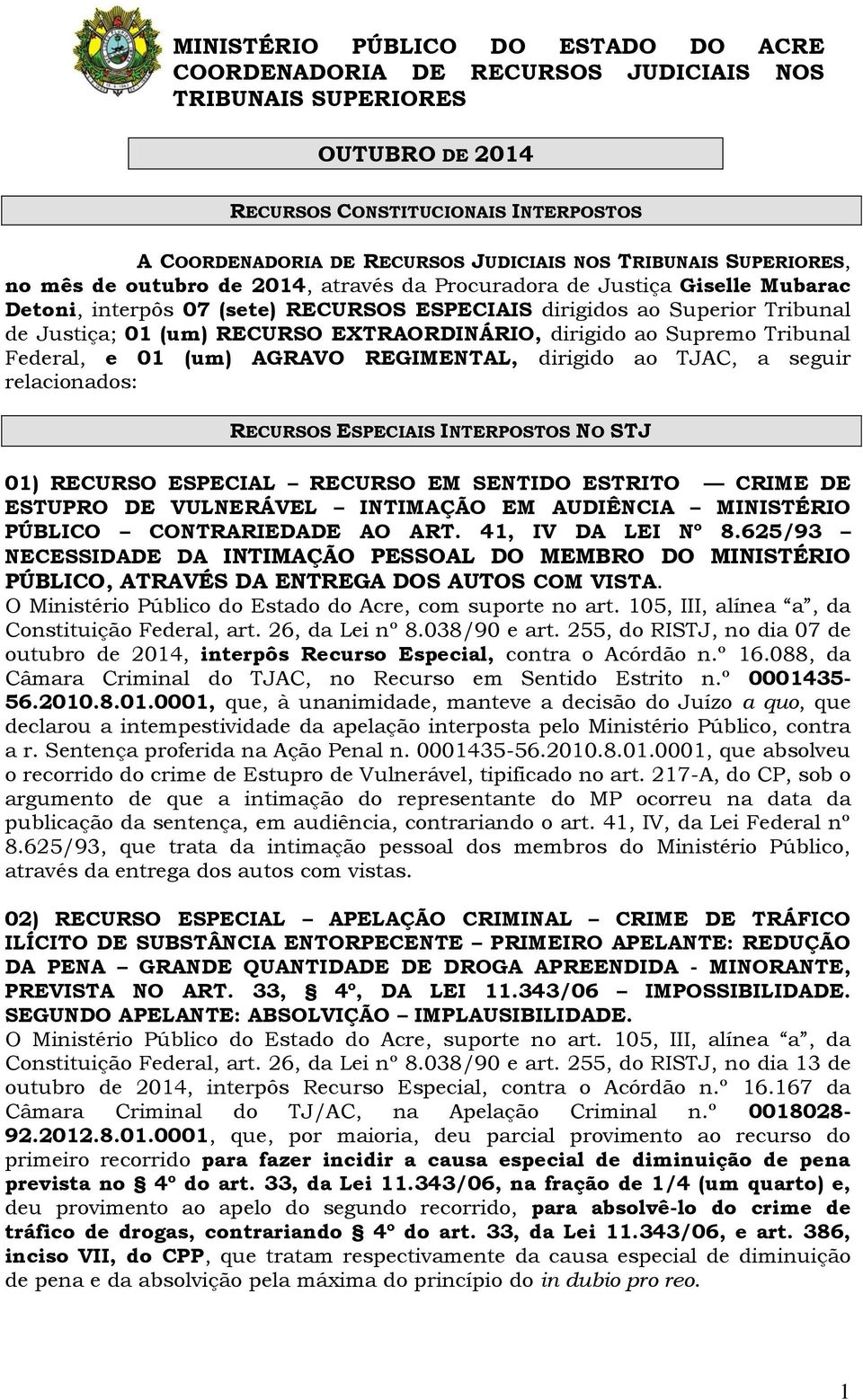 RECURSO EXTRAORDINÁRIO, dirigido ao Supremo Tribunal Federal, e 01 (um) AGRAVO REGIMENTAL, dirigido ao TJAC, a seguir relacionados: RECURSOS ESPECIAIS INTERPOSTOS NO STJ 01) RECURSO ESPECIAL RECURSO