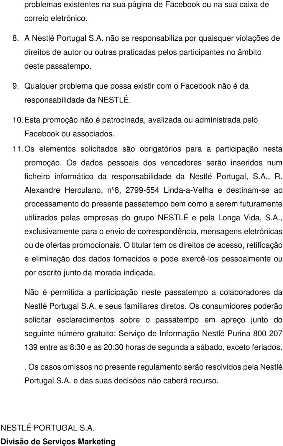 Qualquer problema que possa existir com o Facebook não é da responsabilidade da NESTLÉ. 10. Esta promoção não é patrocinada, avalizada ou administrada pelo Facebook ou associados. 11.