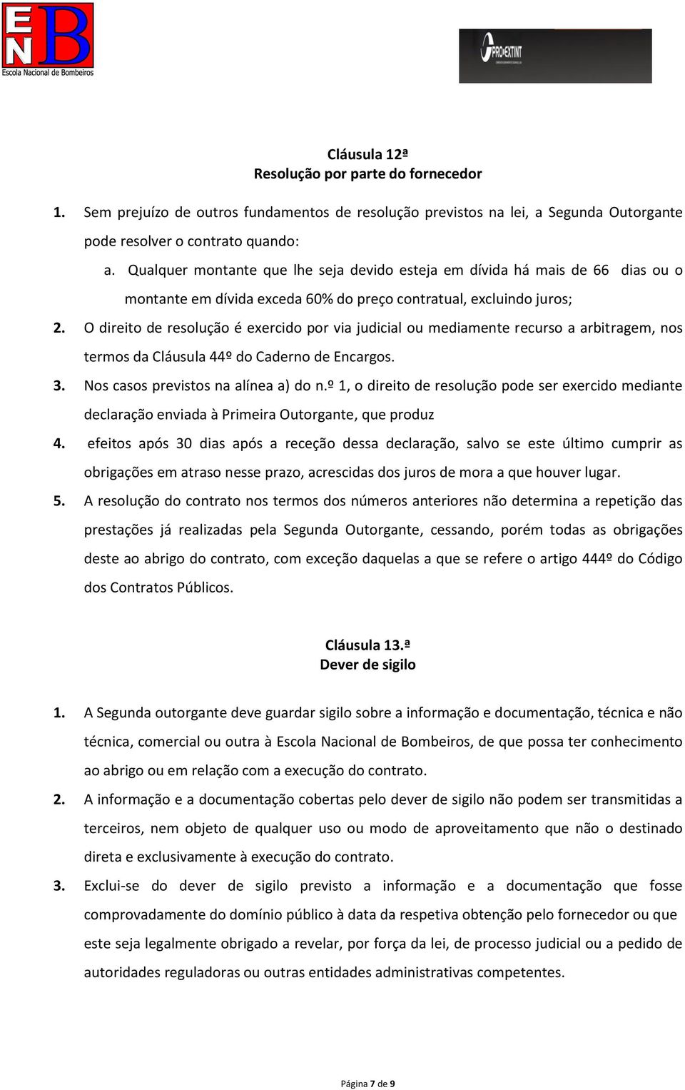 O direito de resolução é exercido por via judicial ou mediamente recurso a arbitragem, nos termos da Cláusula 44º do Caderno de Encargos. 3. Nos casos previstos na alínea a) do n.