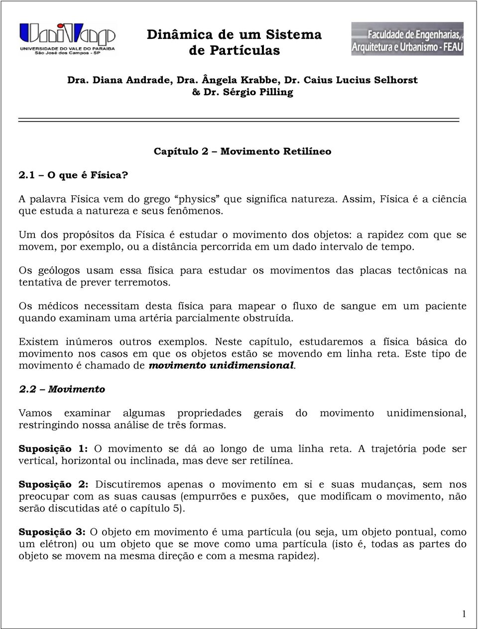 Um dos propósitos da Física é estudar o movimento dos objetos: a rapidez com que se movem, por eemplo, ou a distância percorrida em um dado intervalo de tempo.