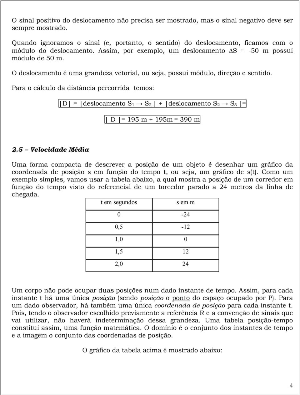 O deslocamento é uma grandeza vetorial, ou seja, possui módulo, eção e sentido. Para o cálculo da distância percorrida temos: D deslocamento S 1 S 2 + deslocamento S 2 S 3 D 195 m + 195m 39 m 2.