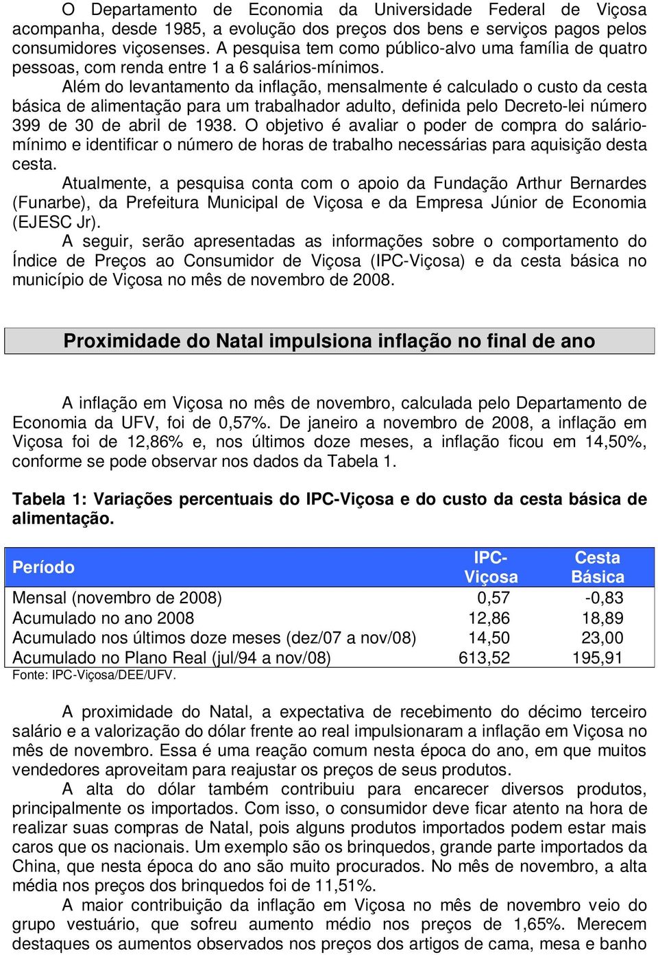 Além do levantamento da inflação, mensalmente é calculado o custo da cesta básica de alimentação para um trabalhador adulto, definida pelo Decreto-lei número 399 de 30 de abril de 1938.