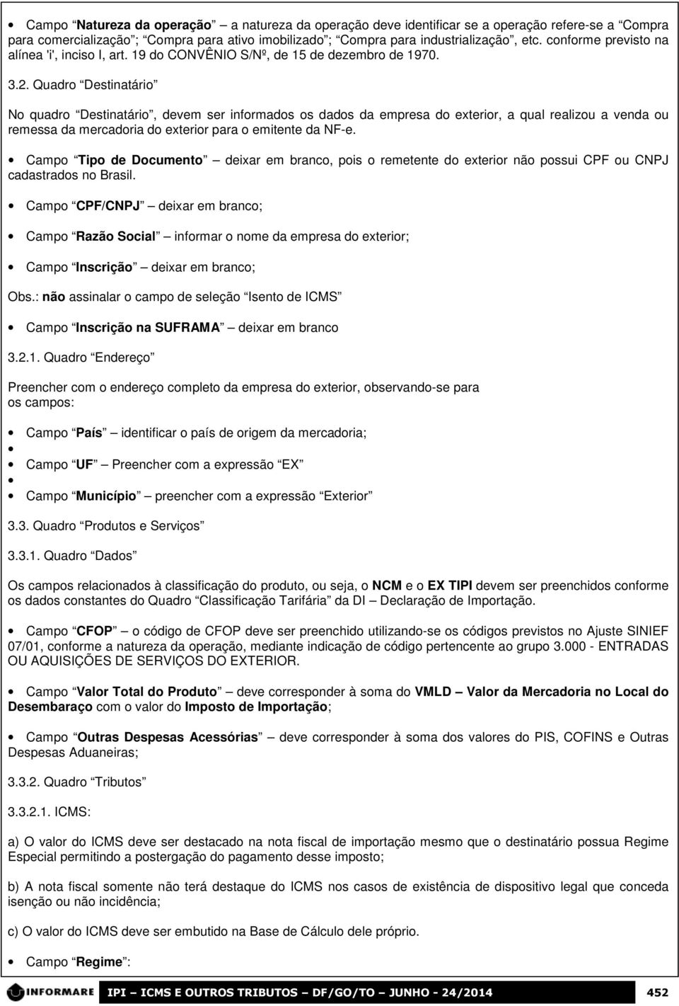 Quadro Destinatário No quadro Destinatário, devem ser informados os dados da empresa do exterior, a qual realizou a venda ou remessa da mercadoria do exterior para o emitente da NF-e.