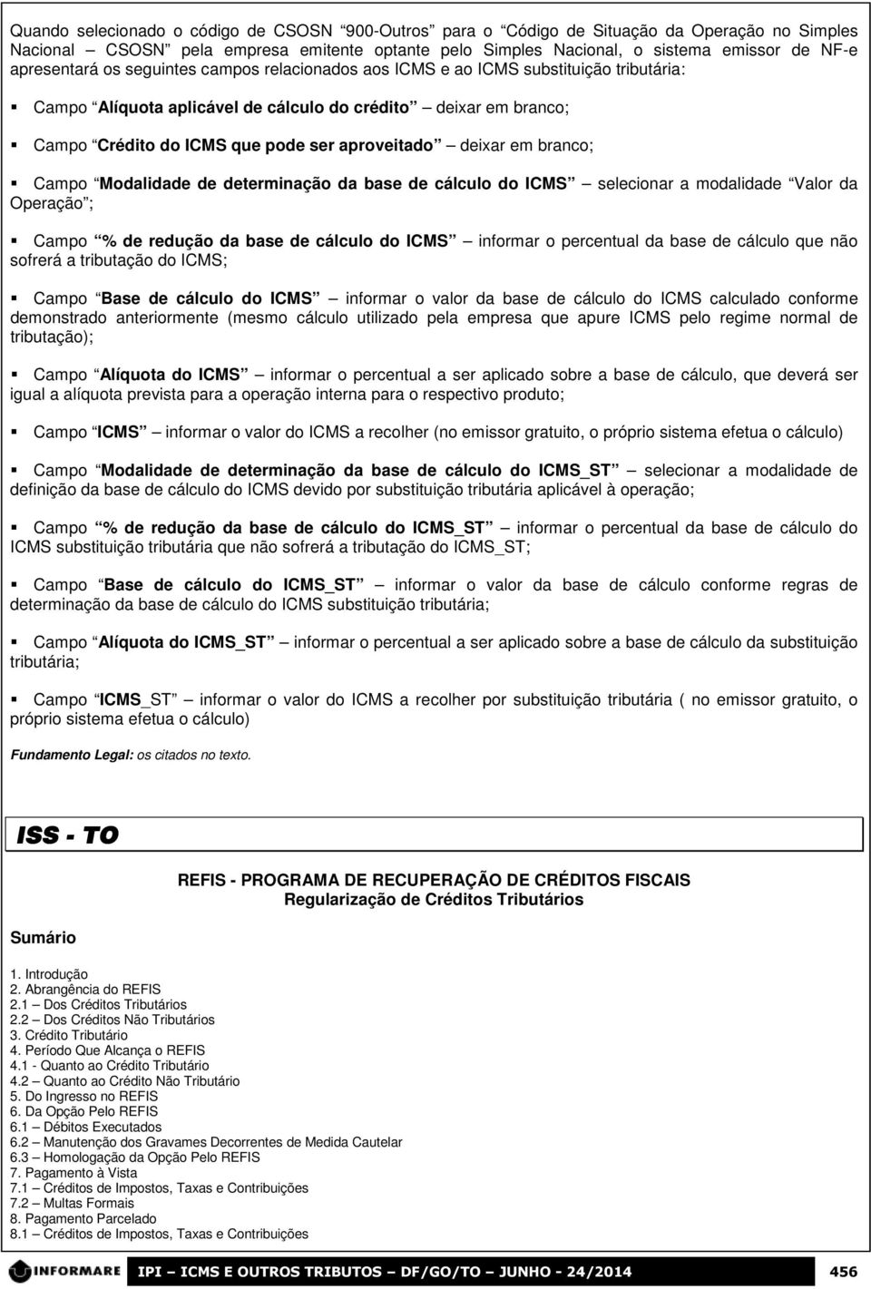 aproveitado deixar em branco; Campo Modalidade de determinação da base de cálculo do ICMS selecionar a modalidade Valor da Operação ; Campo % de redução da base de cálculo do ICMS informar o