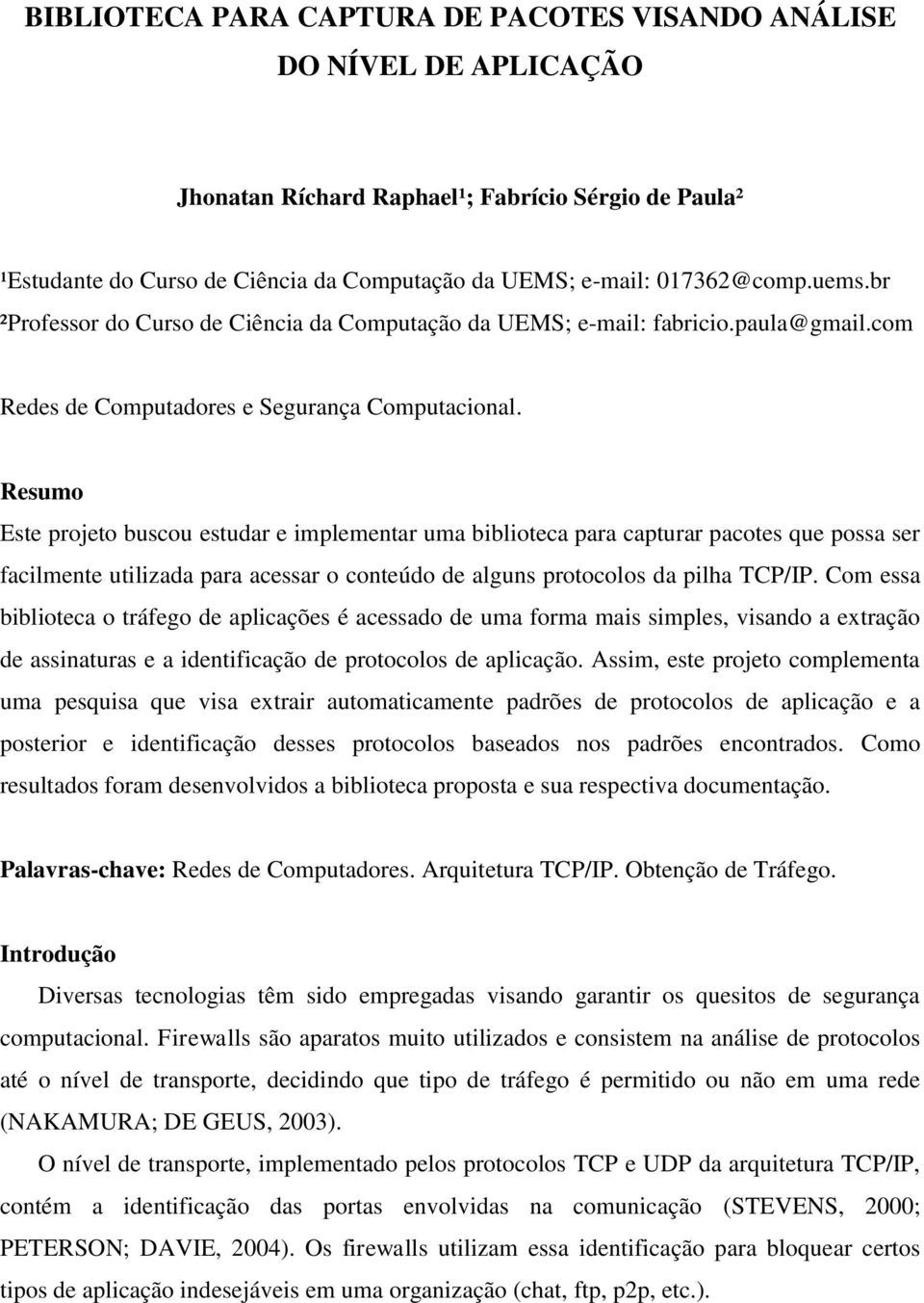 Resumo Este projeto buscou estudar e implementar uma biblioteca para capturar pacotes que possa ser facilmente utilizada para acessar o conteúdo de alguns protocolos da pilha TCP/IP.