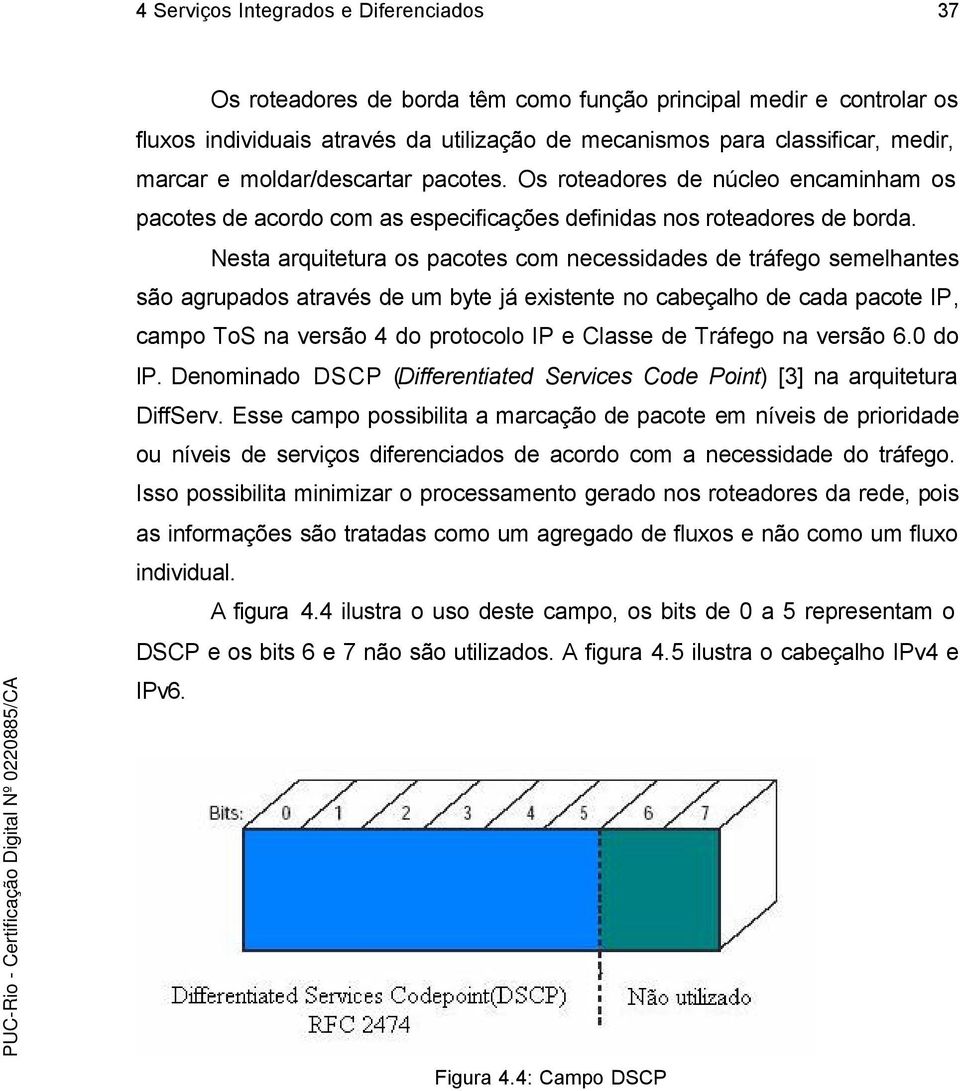 Nesta arquitetura os pacotes com necessidades de tráfego semelhantes são agrupados através de um byte já existente no cabeçalho de cada pacote IP, campo ToS na versão 4 do protocolo IP e Classe de