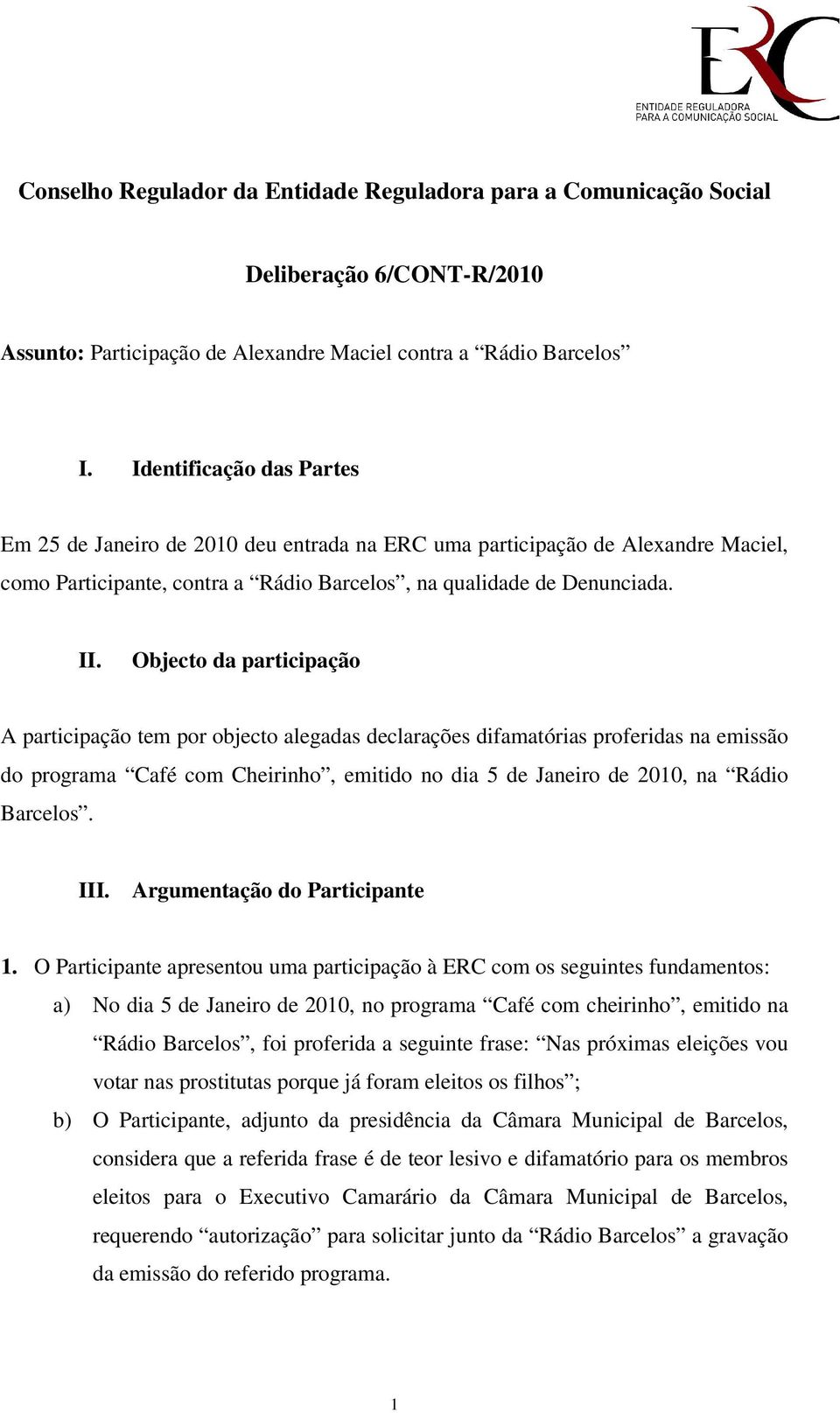 Objecto da participação A participação tem por objecto alegadas declarações difamatórias proferidas na emissão do programa Café com Cheirinho, emitido no dia 5 de Janeiro de 2010, na Rádio Barcelos.