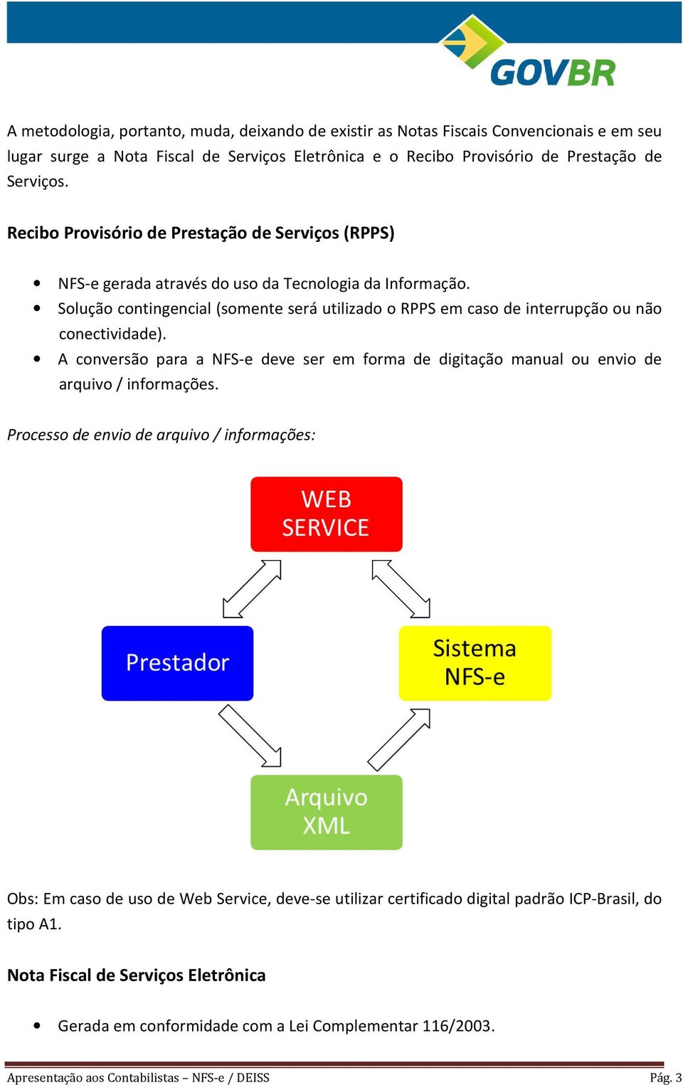 Solução contingencial (somente será utilizado o RPPS em caso de interrupção ou não conectividade). A conversão para a NFS-e deve ser em forma de digitação manual ou envio de arquivo / informações.