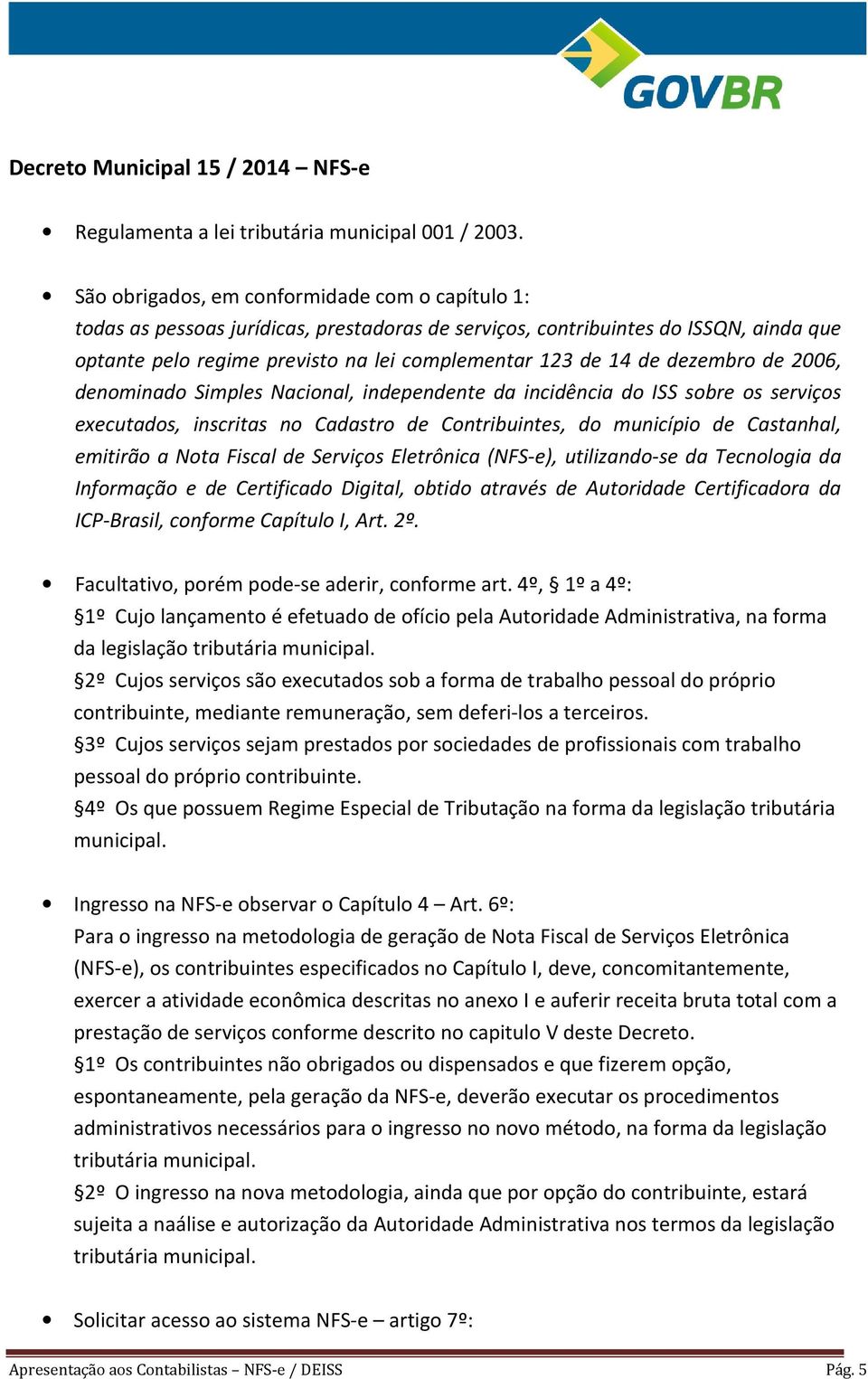 dezembro de 2006, denominado Simples Nacional, independente da incidência do ISS sobre os serviços executados, inscritas no Cadastro de Contribuintes, do município de Castanhal, emitirão a Nota