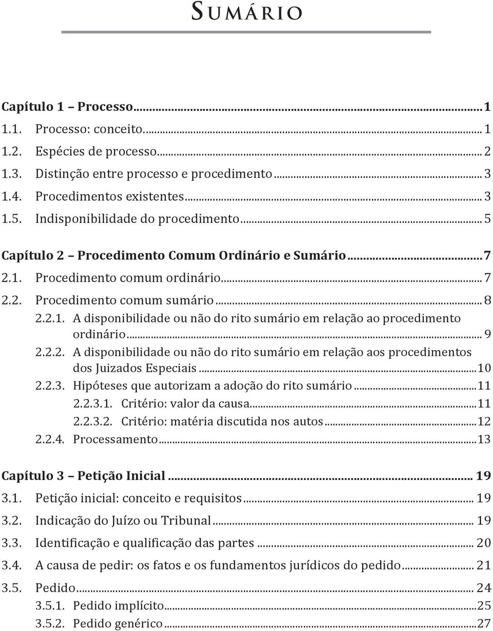 .. 9 2.2.2. A disponibilidade ou não do rito sumário em relação aos procedimentos dos Juizados Especiais...10 2.2.3. Hipóteses que autorizam a adoção do rito sumário...11 2.2.3.1. Critério: valor da causa.