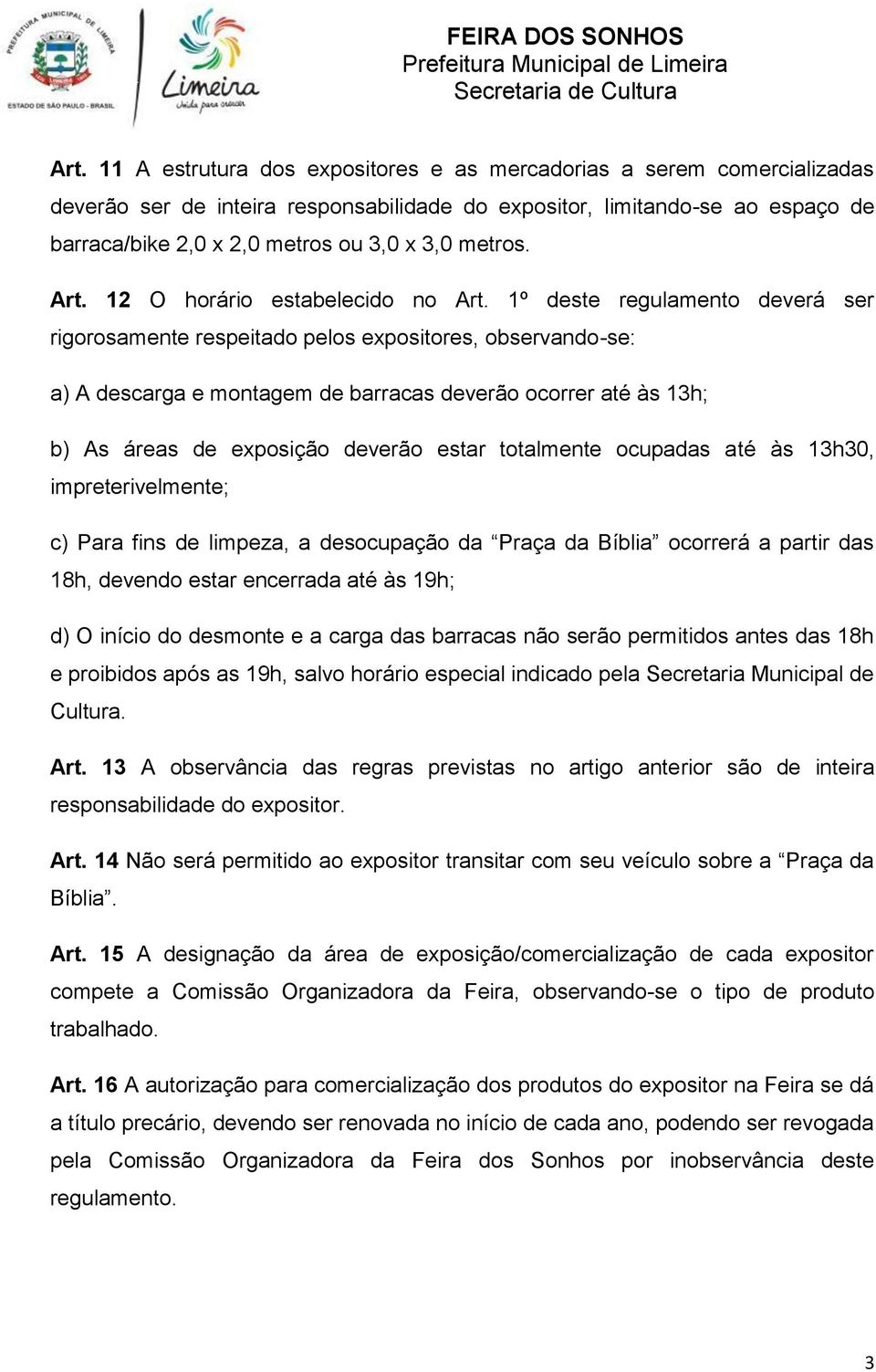 1º deste regulamento deverá ser rigorosamente respeitado pelos expositores, observando-se: a) A descarga e montagem de barracas deverão ocorrer até às 13h; b) As áreas de exposição deverão estar