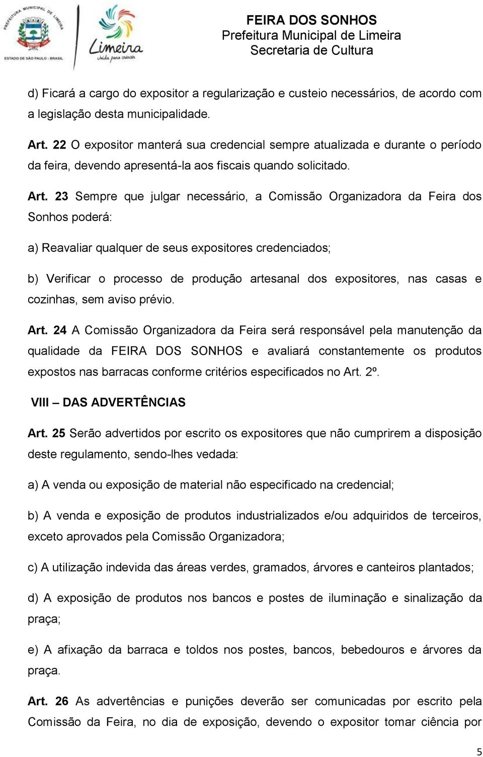 23 Sempre que julgar necessário, a Comissão Organizadora da Feira dos Sonhos poderá: a) Reavaliar qualquer de seus expositores credenciados; b) Verificar o processo de produção artesanal dos