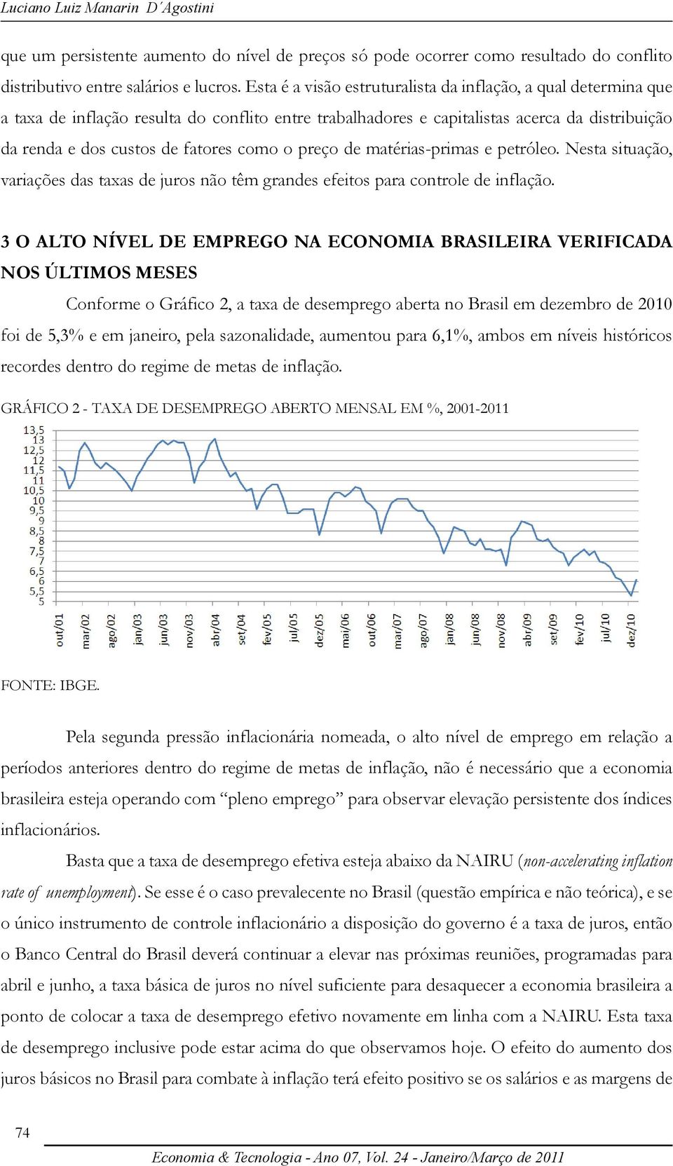 o preço de matérias-primas e petróleo. Nesta situação, variações das taxas de juros não têm grandes efeitos para controle de inflação.