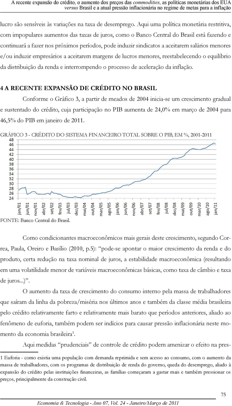 Aqui uma política monetária restritiva, com impopulares aumentos das taxas de juros, como o Banco Central do Brasil está fazendo e continuará a fazer nos próximos períodos, pode induzir sindicatos a