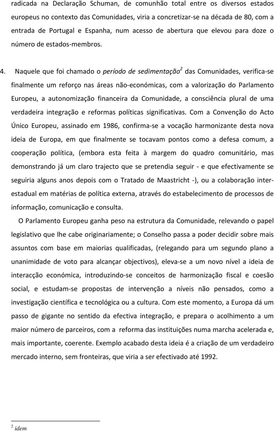 Naquele que foi chamado o período de sedimentação 2 das Comunidades, verifica se finalmente um reforço nas áreas não económicas, com a valorização do Parlamento Europeu, a autonomização financeira da