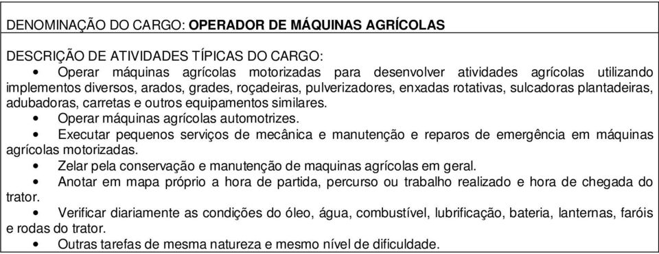 Executar pequenos serviços de mecânica e manutenção e reparos de emergência em máquinas agrícolas motorizadas. Zelar pela conservação e manutenção de maquinas agrícolas em geral.