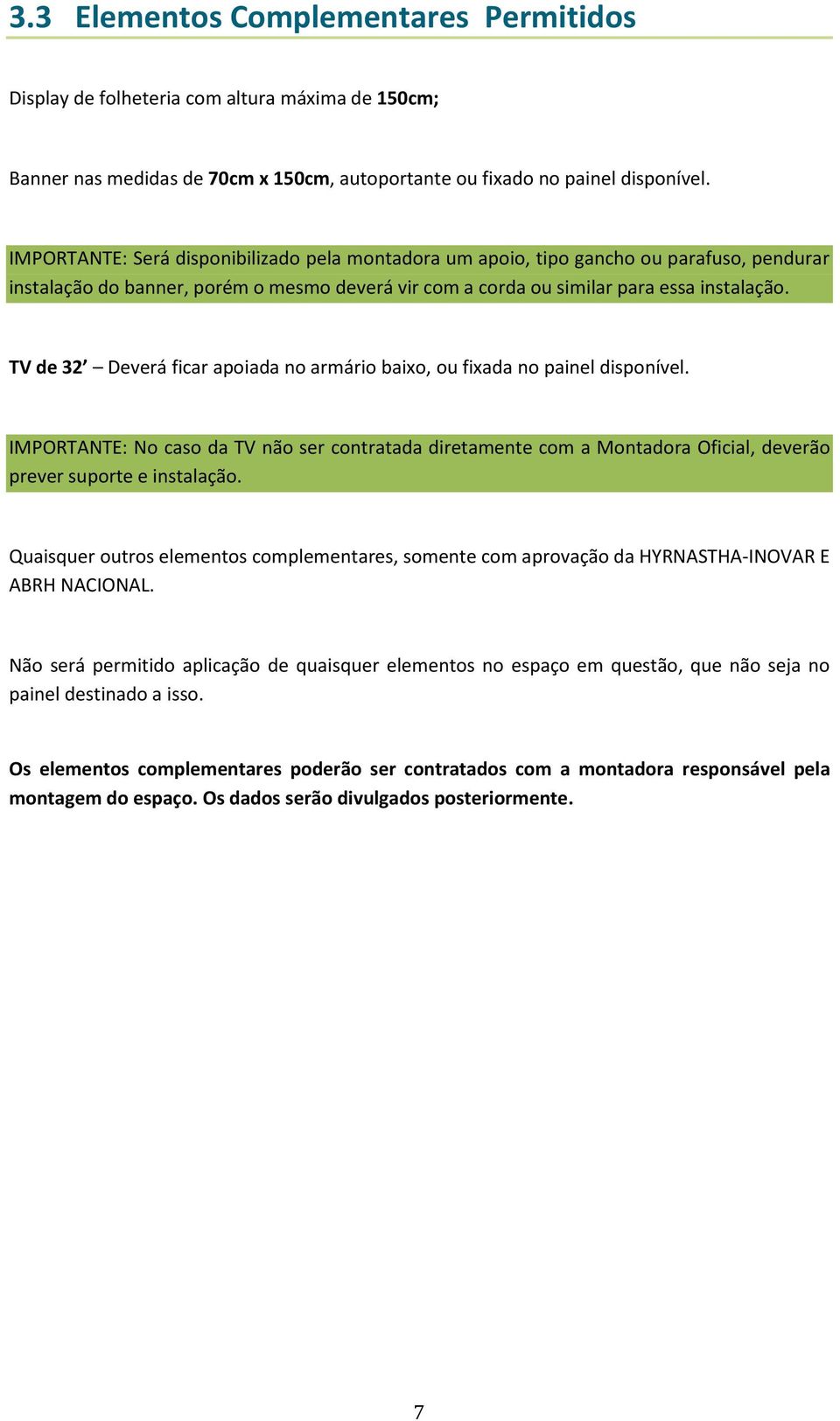 TV de 32 Deverá ficar apoiada no armário baixo, ou fixada no painel disponível. IMPORTANTE: No caso da TV não ser contratada diretamente com a Montadora Oficial, deverão prever suporte e instalação.