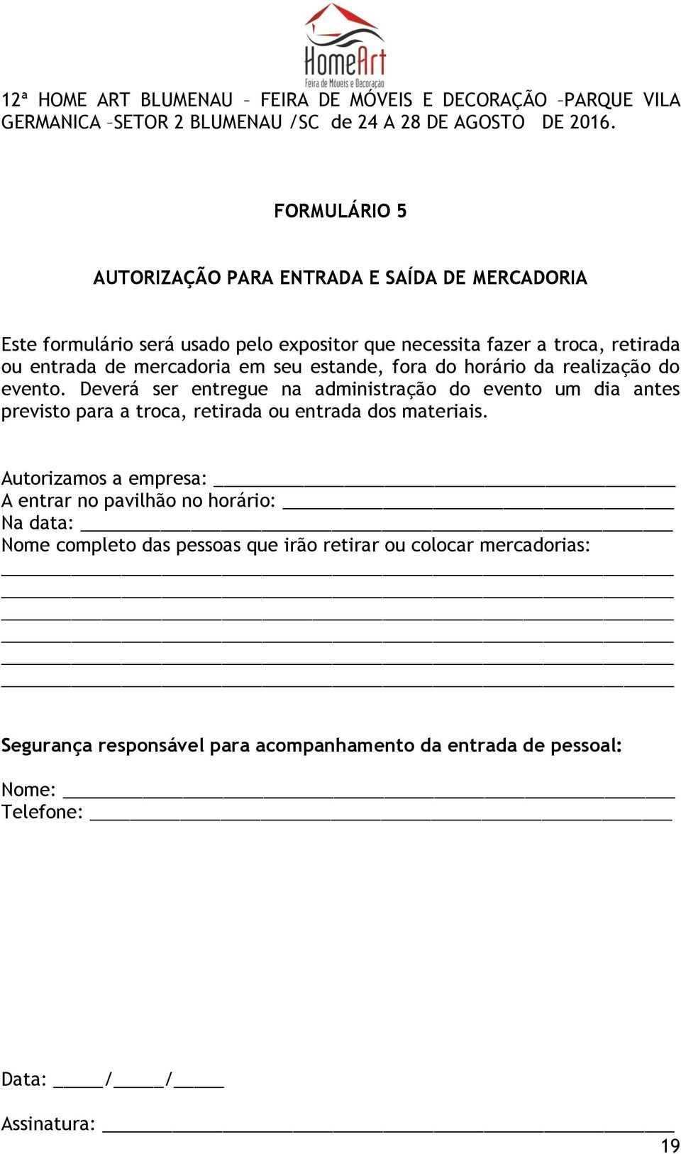 estande, fora do horário da realização do evento. Deverá ser entregue na administração do evento um dia antes previsto para a troca, retirada ou entrada dos materiais.