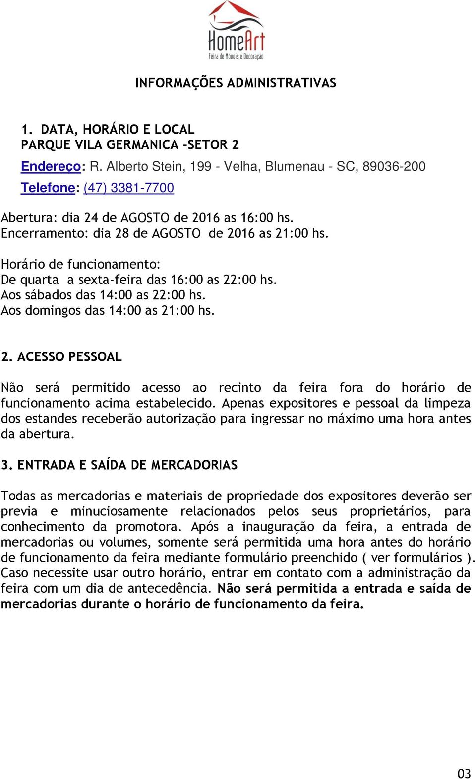 Horário de funcionamento: De quarta a sexta-feira das 16:00 as 22:00 hs. Aos sábados das 14:00 as 22:00 hs. Aos domingos das 14:00 as 21:00 hs. 2. ACESSO PESSOAL Não será permitido acesso ao recinto da feira fora do horário de funcionamento acima estabelecido.