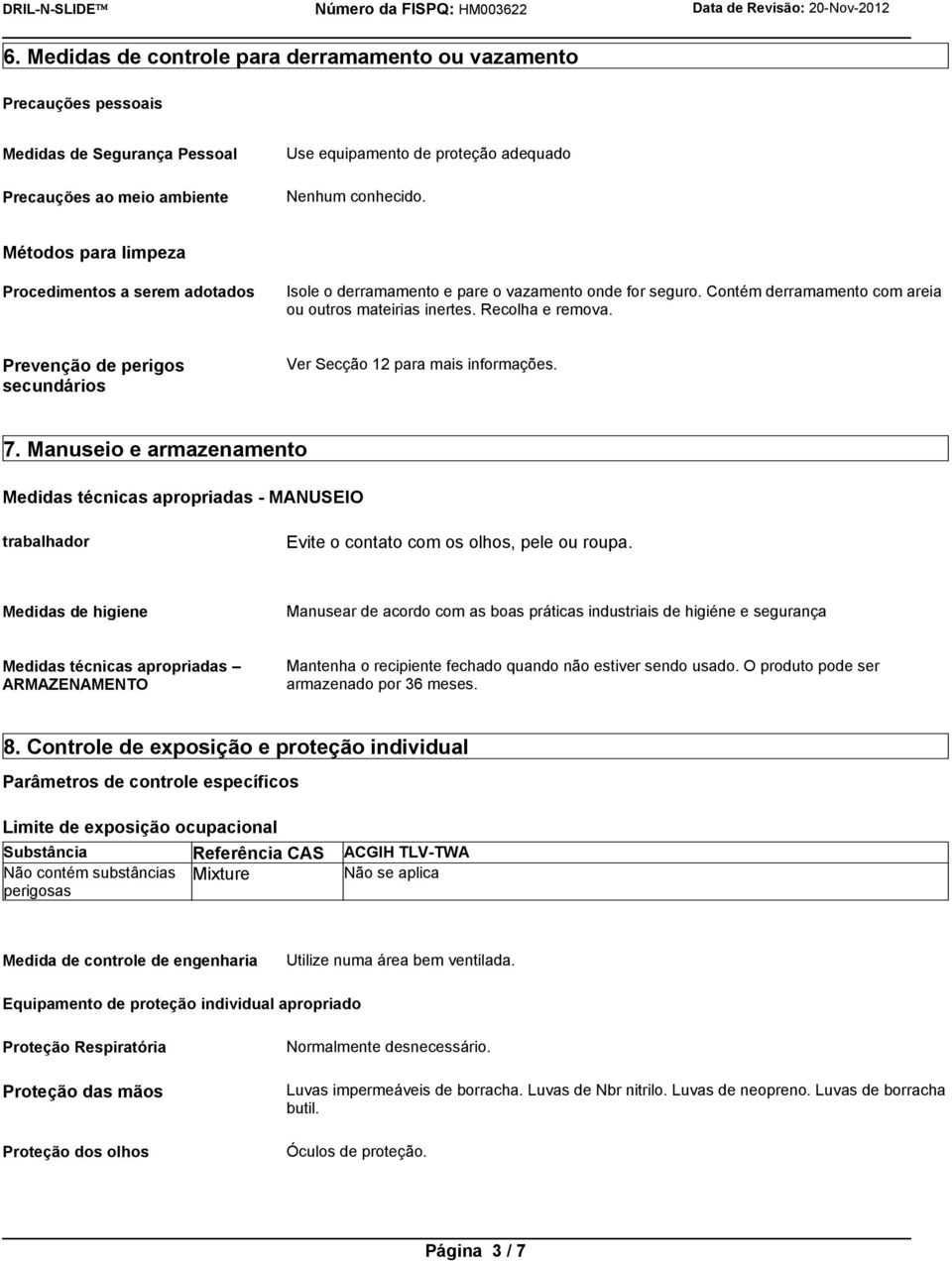 de proteção adequado Nenhum conhecido. Métodos para limpeza Procedimentos a serem adotados Isole o derramamento e pare o vazamento onde for seguro.