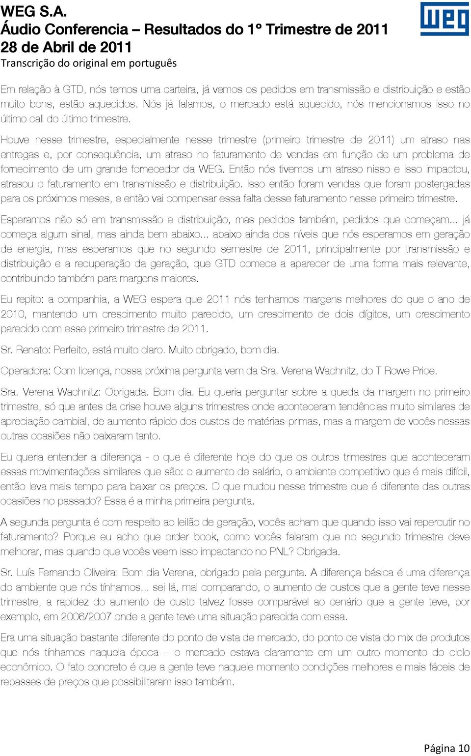 Houve nesse trimestre, especialmente nesse trimestre (primeiro trimestre de 2011) um atraso nas entregas e, por consequência, um atraso no faturamento de vendas em função de um problema de