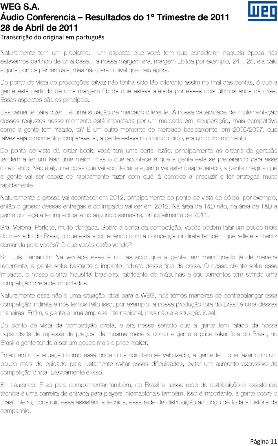 Do ponto de vista de proporções talvez não tenha sido tão diferente assim no final das contas, é que a gente está partindo de uma margem Ebitda que estava afetada por esses dois últimos anos da crise.