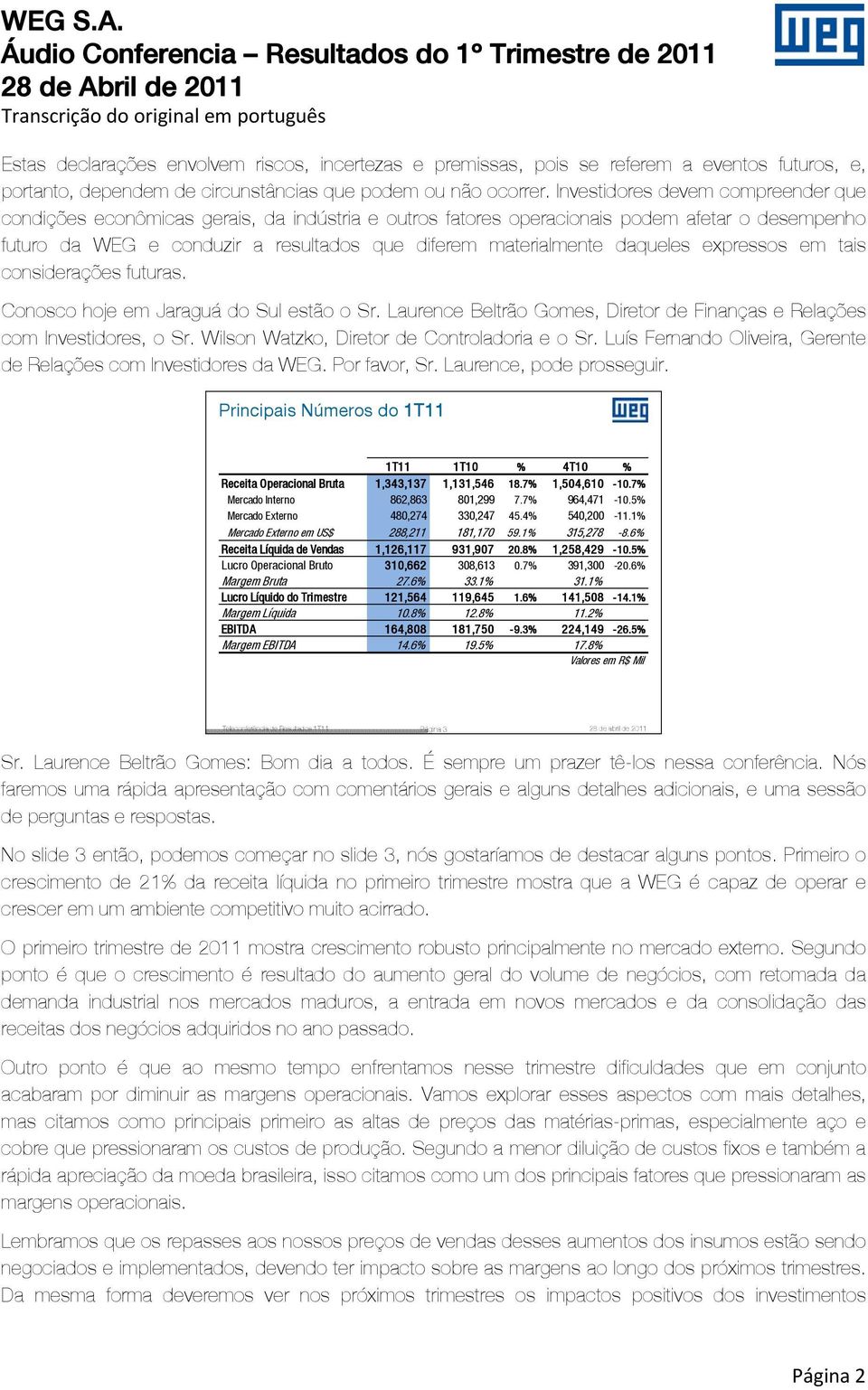 daqueles expressos em tais considerações futuras. Conosco hoje em Jaraguá do Sul estão o Sr. Laurence Beltrão Gomes, Diretor de Finanças e Relações com Investidores, o Sr.