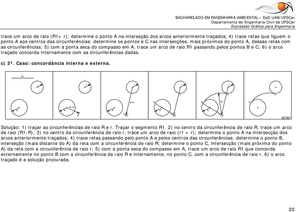 pelos pontos e ; 6) o aco taçado concoda intenamente com as cicunfeências dadas. c) 3º. aso: concodância intena e extena. 1 1+ 1 1- fig. 09d Solução: 1) taça as cicunfeências de aio e.