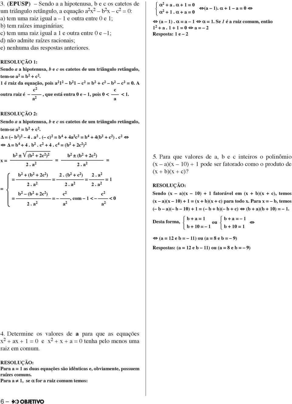 + = 0 = Respost: e Resolução : sendo hipotenus, b e c os ctetos de um triângulo retângulo, tem-se = b + c. é riz d equção, pois b c = b + c b c = 0. A c c outr riz é, que está entr 0 e, pois 0 < <.