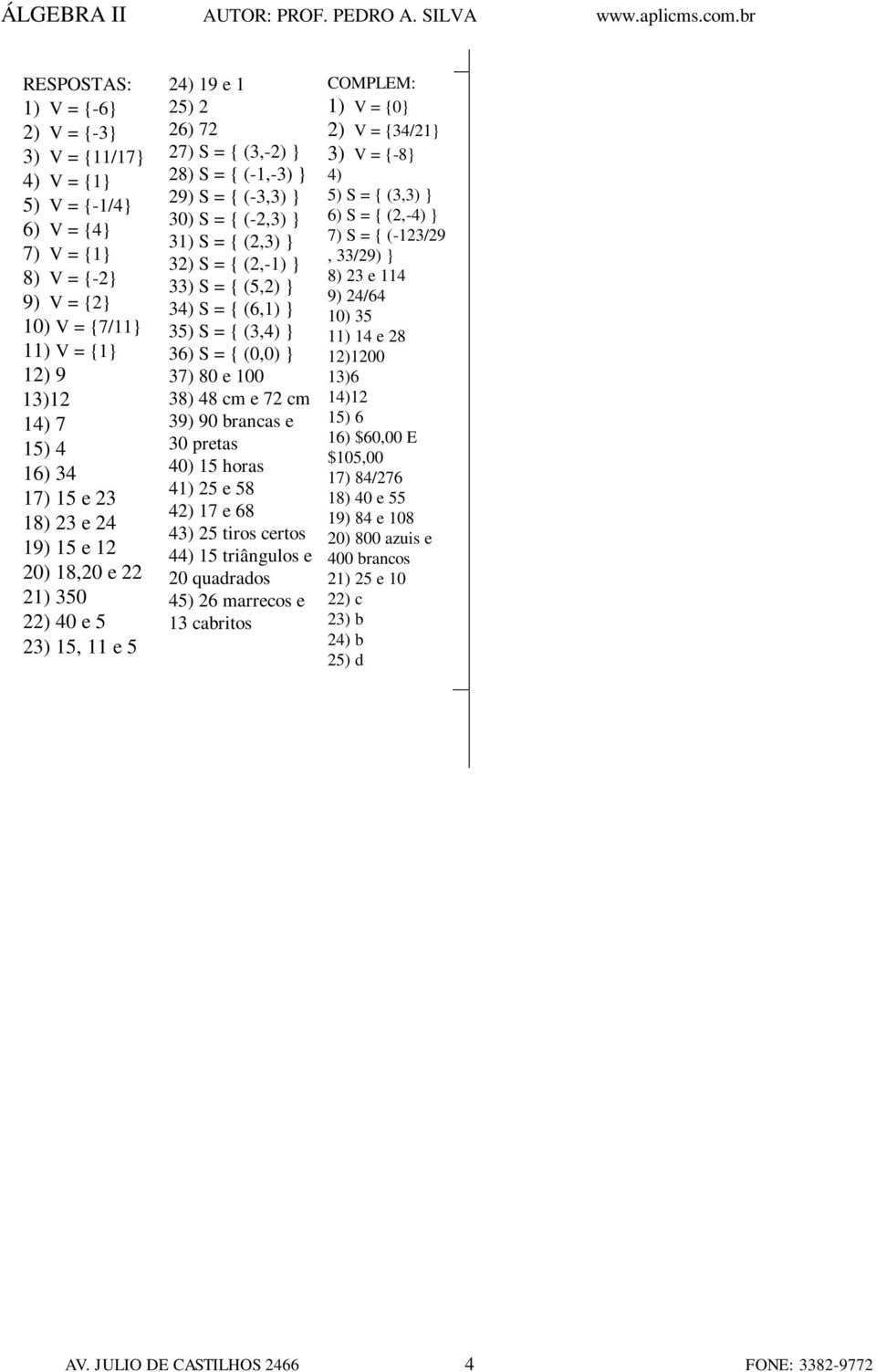 } 33) S = { (5,2) } 34) S = { (6,1) } 35) S = { (3,4) } 36) S = { (0,0) } 37) 80 e 100 38) 48 cm e 72 cm 39) 90 brancas e 30 pretas 40) 15 horas 41) 25 e 58 42) 17 e 68 43) 25 tiros certos 44) 15