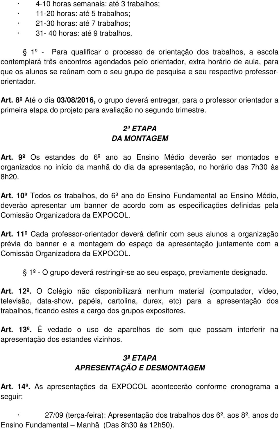 pesquisa e seu respectivo professororientador. Art. 8º Até o dia 03/08/2016, o grupo deverá entregar, para o professor orientador a primeira etapa do projeto para avaliação no segundo trimestre.