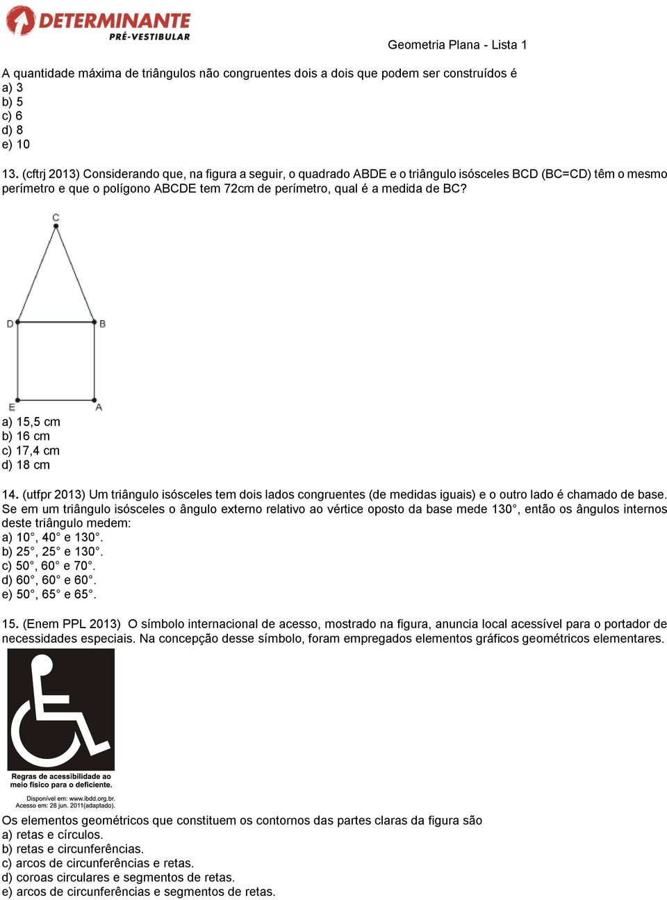 a) 15,5 cm b) 16 cm c) 17,4 cm d) 18 cm 14. (utfpr 2013) Um triângulo isósceles tem dois lados congruentes (de medidas iguais) e o outro lado é chamado de base.