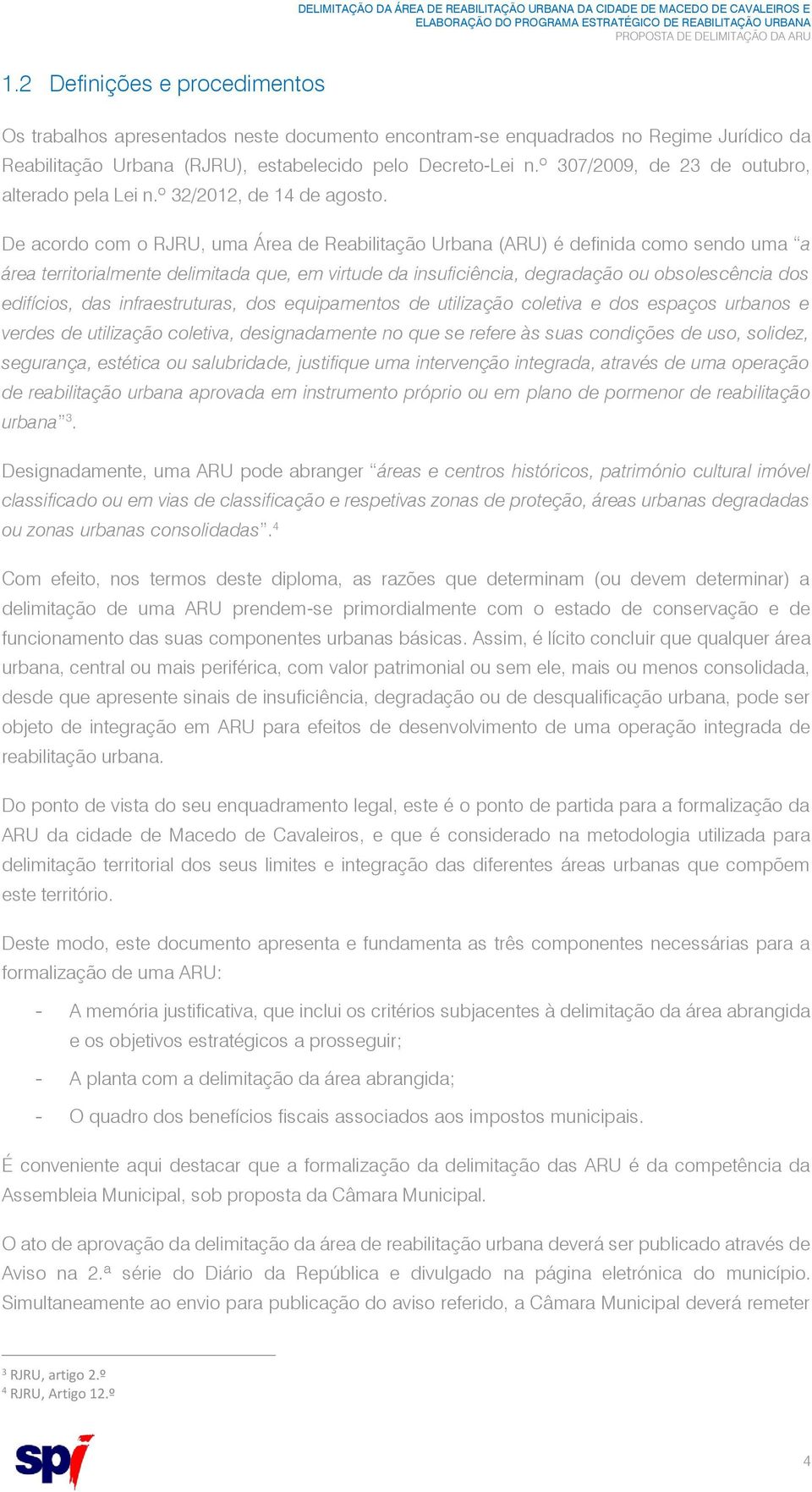 De acordo com o RJRU, uma Área de Reabilitação Urbana (ARU) é definida como sendo uma a área territorialmente delimitada que, em virtude da insuficiência, degradação ou obsolescência dos edifícios,