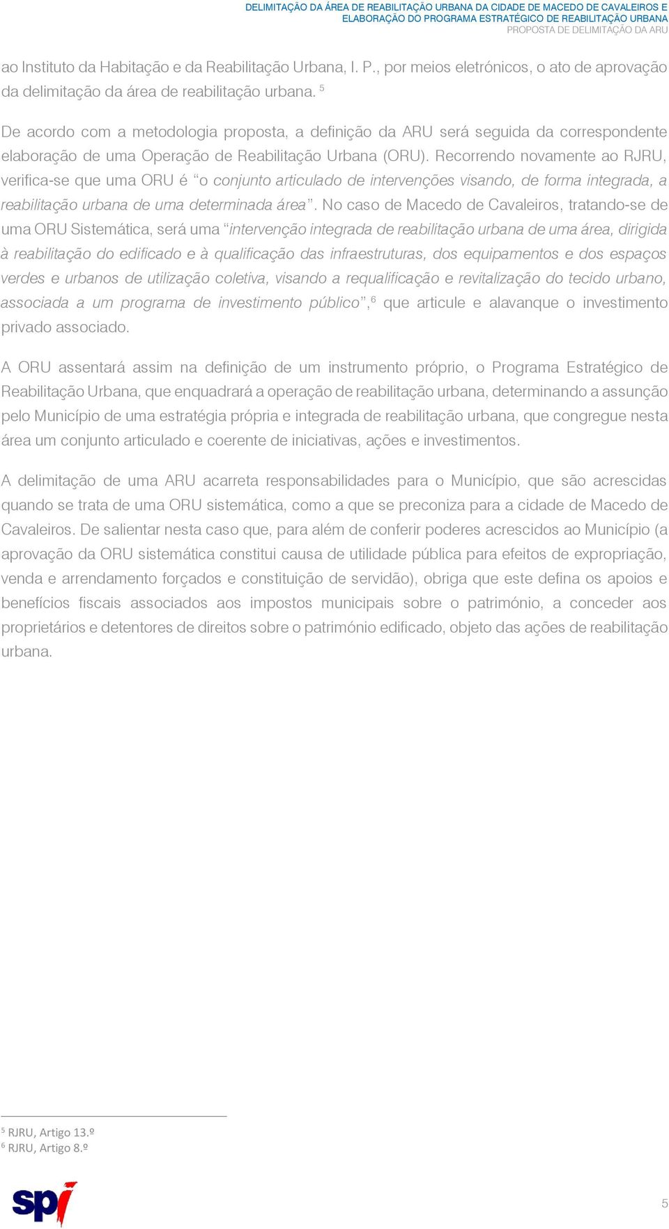 Recorrendo novamente ao RJRU, verifica-se que uma ORU é o conjunto articulado de intervenções visando, de forma integrada, a reabilitação urbana de uma determinada área.