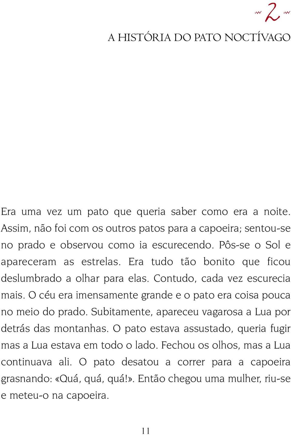 Era tudo tão bonito que ficou deslumbrado a olhar para elas. Contudo, cada vez escurecia mais. O céu era imensamente grande e o pato era coisa pouca no meio do prado.