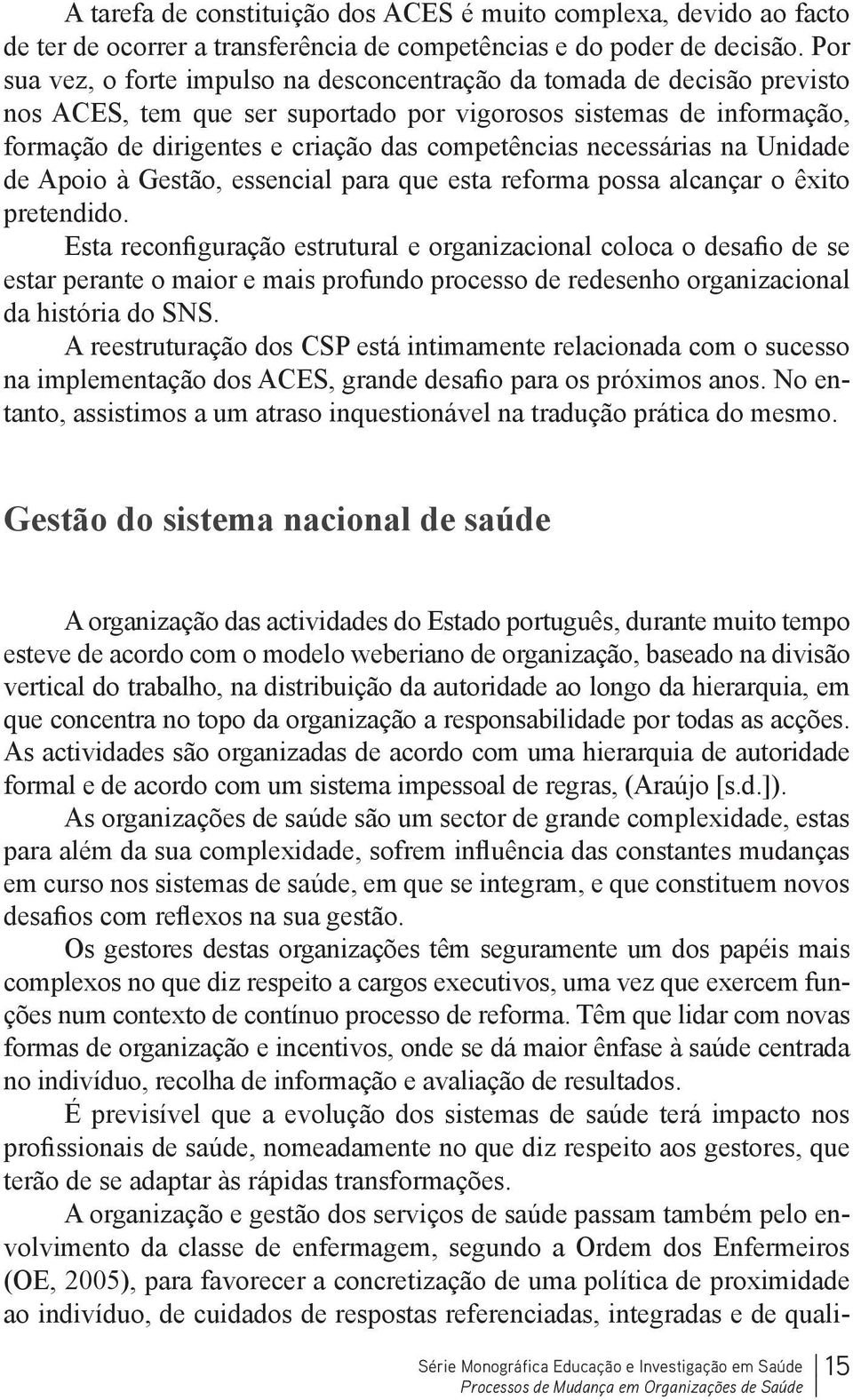 necessárias na Unidade de Apoio à Gestão, essencial para que esta reforma possa alcançar o êxito pretendido.