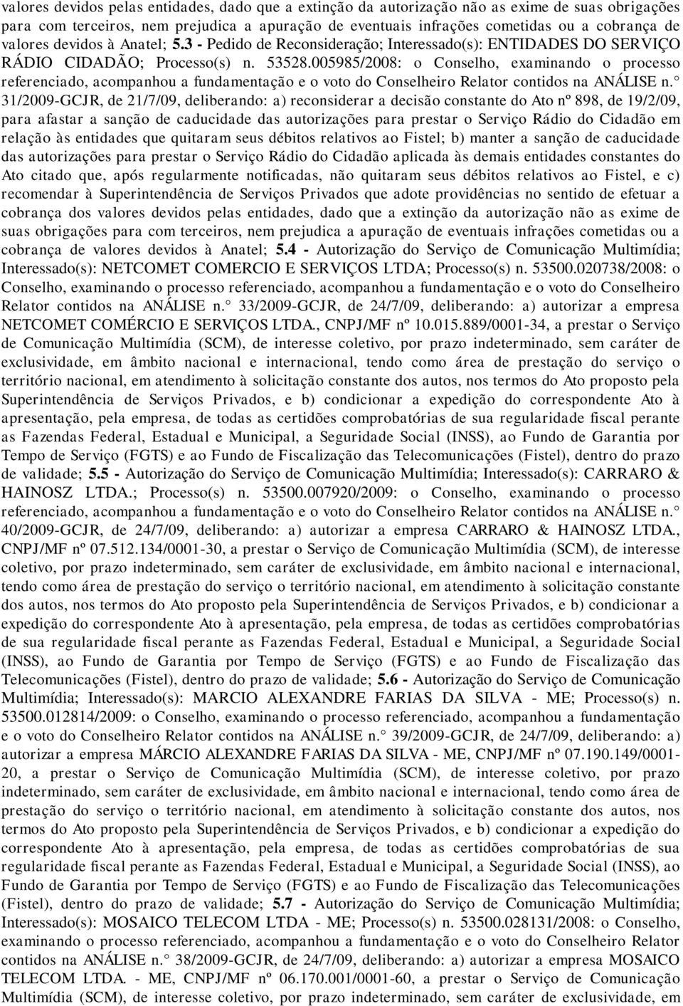 005985/2008: o Conselho, examinando o processo 31/2009-GCJR, de 21/7/09, deliberando: a) reconsiderar a decisão constante do Ato nº 898, de 19/2/09, para afastar a sanção de caducidade das