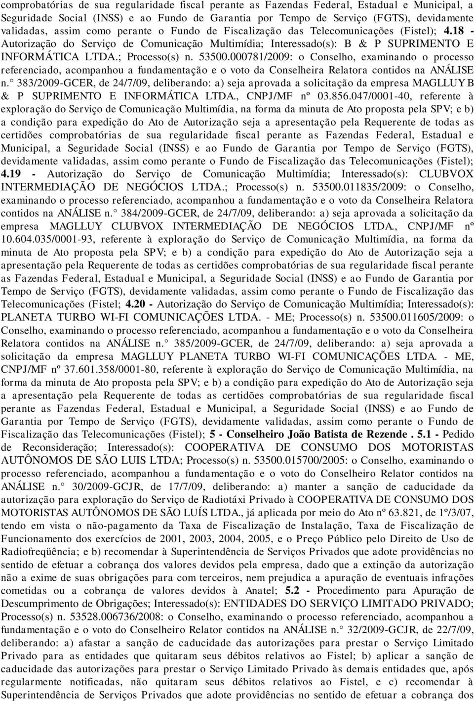 53500.000781/2009: o Conselho, examinando o processo referenciado, acompanhou a fundamentação e o voto da Conselheira Relatora contidos na ANÁLISE n.