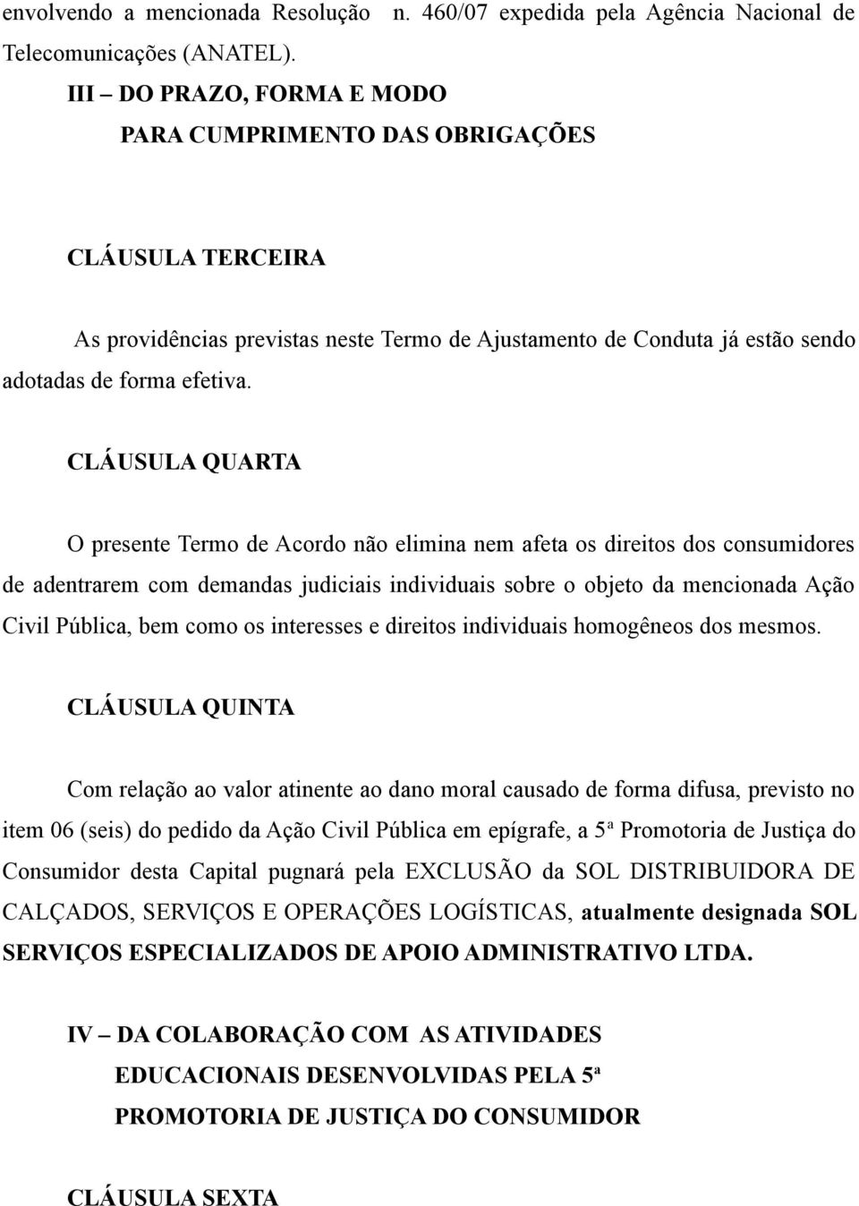 CLÁUSULA QUARTA O presente Termo de Acordo não elimina nem afeta os direitos dos consumidores de adentrarem com demandas judiciais individuais sobre o objeto da mencionada Ação Civil Pública, bem