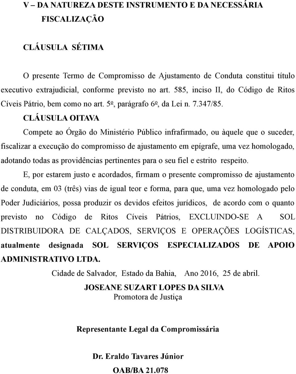 CLÁUSULA OITAVA Compete ao Órgão do Ministério Público infrafirmado, ou àquele que o suceder, fiscalizar a execução do compromisso de ajustamento em epígrafe, uma vez homologado, adotando todas as